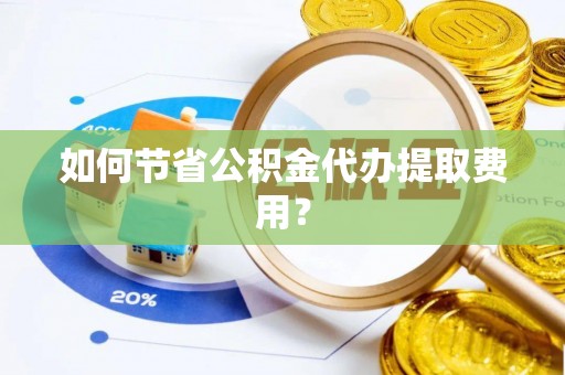 秦都如何节省公积金代办提取费用？