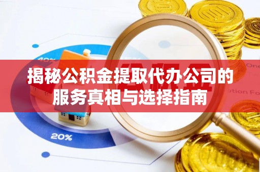 秦都揭秘公积金提取代办公司的服务真相与选择指南