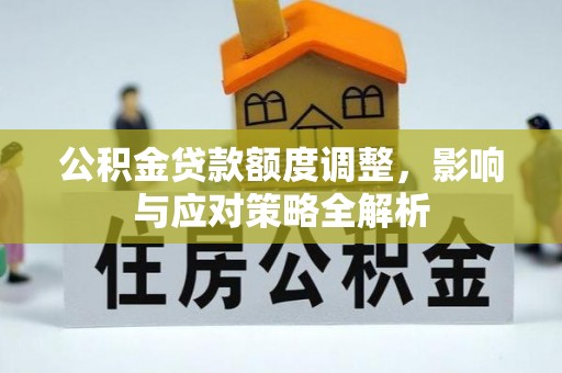 秦都公积金贷款额度调整，影响与应对策略全解析