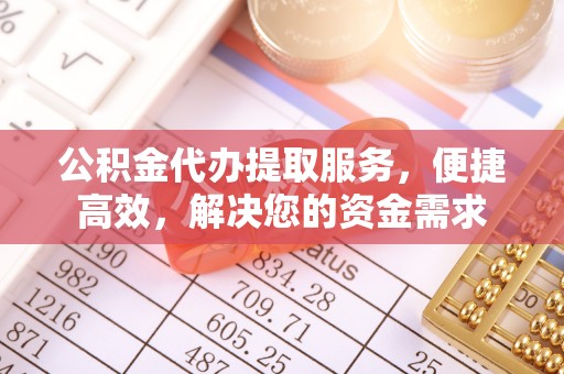 秦都公积金代办提取服务，便捷高效，解决您的资金需求