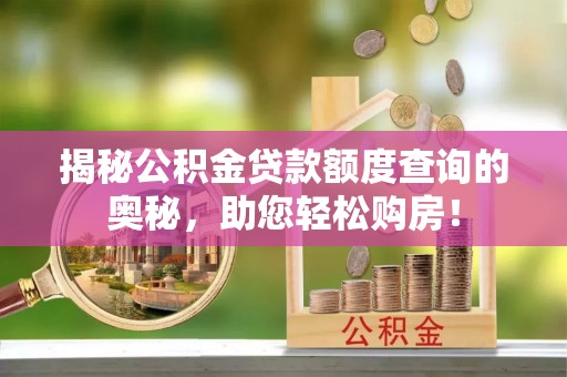 秦都揭秘公积金贷款额度查询的奥秘，助您轻松购房！