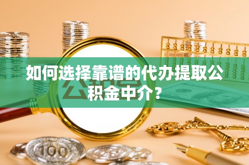 秦都如何选择靠谱的代办提取公积金中介？