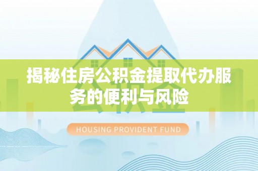 秦都揭秘住房公积金提取代办服务的便利与风险