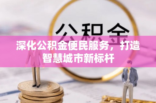 秦都深化公积金便民服务，打造智慧城市新标杆