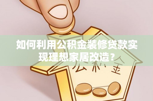 秦都如何利用公积金装修贷款实现理想家居改造？