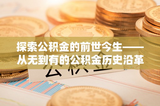 秦都探索公积金的前世今生——从无到有的公积金历史沿革