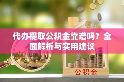 秦都代办提取公积金靠谱吗？全面解析与实用建议