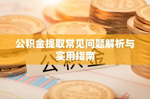 秦都公积金提取常见问题解析与实用指南