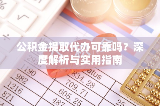 秦都公积金提取代办可靠吗？深度解析与实用指南