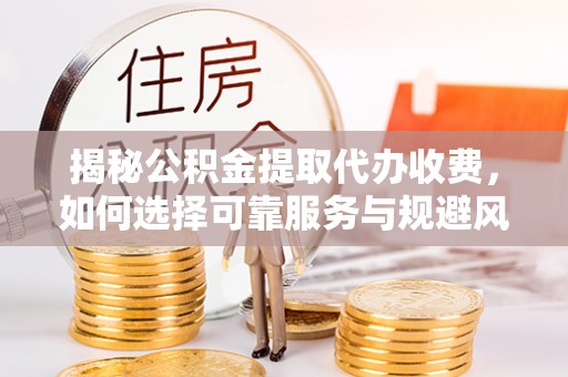 秦都揭秘公积金提取代办收费，如何选择可靠服务与规避风险