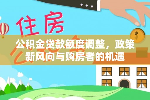秦都公积金贷款额度调整，政策新风向与购房者的机遇