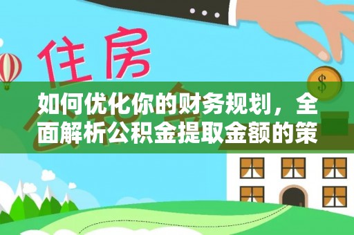 秦都如何优化你的财务规划，全面解析公积金提取金额的策略与技巧
