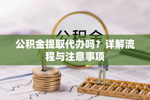 秦都公积金提取代办吗？详解流程与注意事项