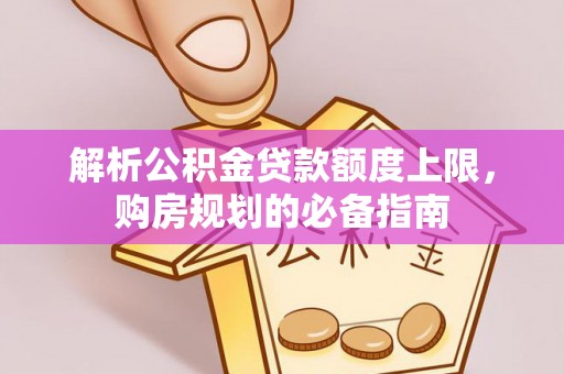 秦都解析公积金贷款额度上限，购房规划的必备指南