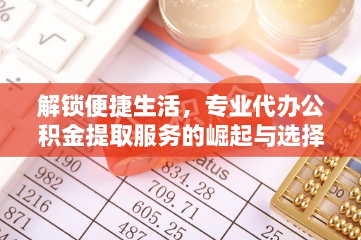 秦都解锁便捷生活，专业代办公积金提取服务的崛起与选择