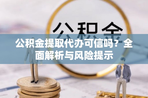 秦都公积金提取代办可信吗？全面解析与风险提示