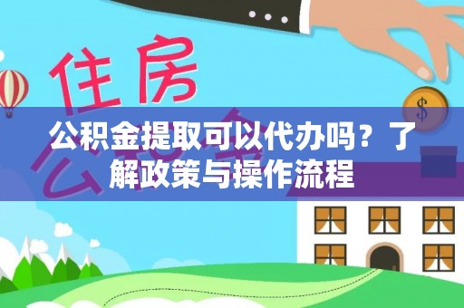 秦都公积金提取可以代办吗？了解政策与操作流程