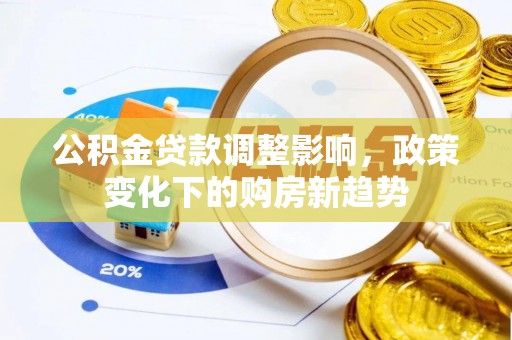 秦都公积金贷款调整影响，政策变化下的购房新趋势