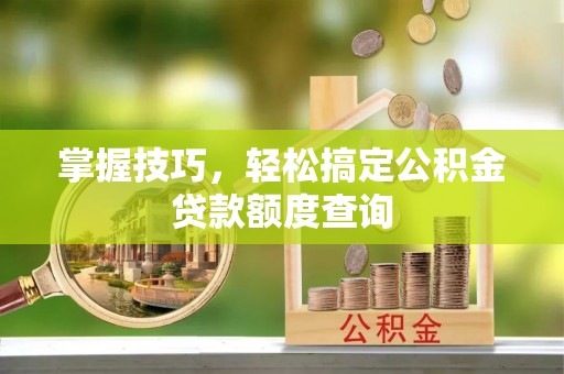 秦都掌握技巧，轻松搞定公积金贷款额度查询