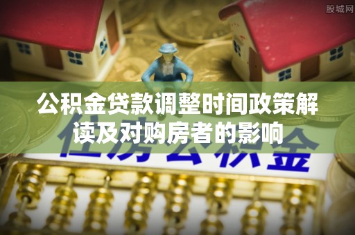 秦都公积金贷款调整时间政策解读及对购房者的影响