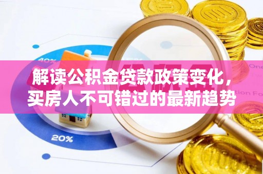 秦都解读公积金贷款政策变化，买房人不可错过的最新趋势