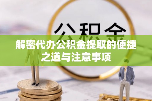 秦都解密代办公积金提取的便捷之道与注意事项