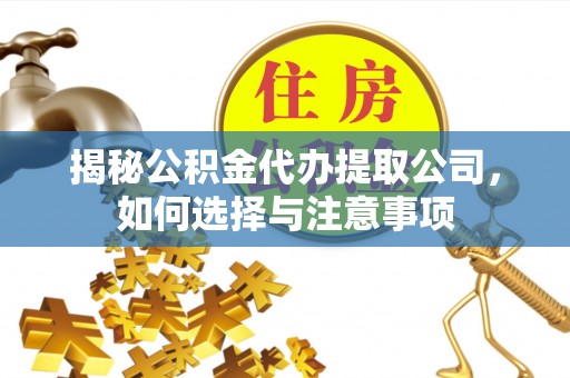 秦都揭秘公积金代办提取公司，如何选择与注意事项