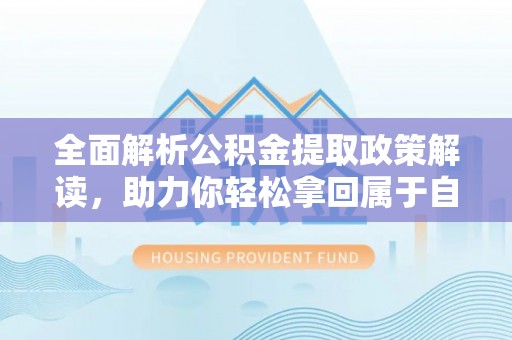 秦都全面解析公积金提取政策解读，助力你轻松拿回属于自己的钱