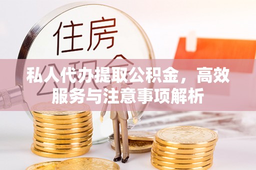 秦都私人代办提取公积金，高效服务与注意事项解析
