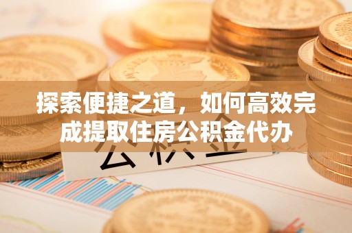 秦都探索便捷之道，如何高效完成提取住房公积金代办