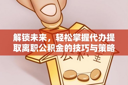 秦都解锁未来，轻松掌握代办提取离职公积金的技巧与策略
