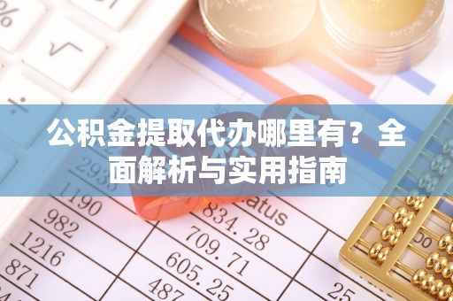 秦都公积金提取代办哪里有？全面解析与实用指南