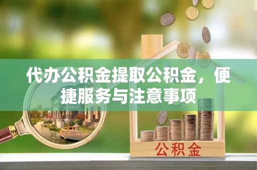 秦都代办公积金提取公积金，便捷服务与注意事项