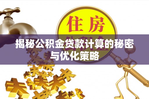 秦都揭秘公积金贷款计算的秘密与优化策略