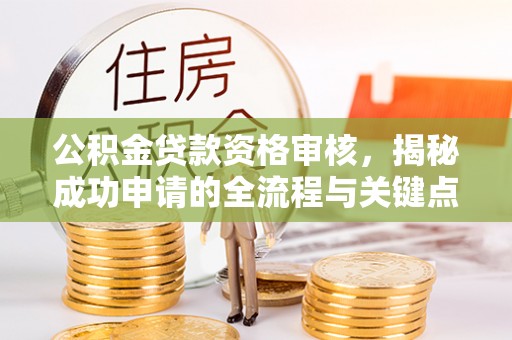 秦都公积金贷款资格审核，揭秘成功申请的全流程与关键点
