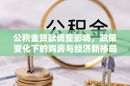 秦都公积金贷款调整影响，政策变化下的购房与经济新格局