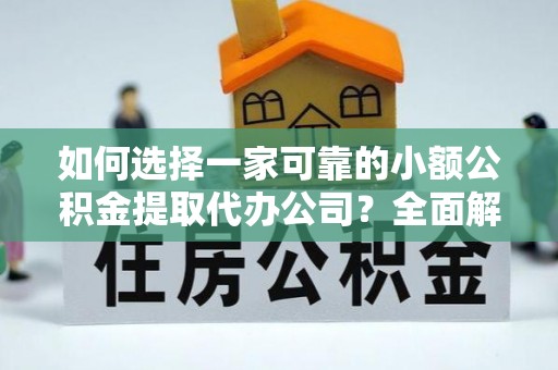 秦都如何选择一家可靠的小额公积金提取代办公司？全面解析与指南