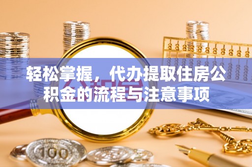 秦都轻松掌握，代办提取住房公积金的流程与注意事项