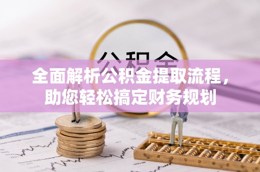 秦都全面解析公积金提取流程，助您轻松搞定财务规划