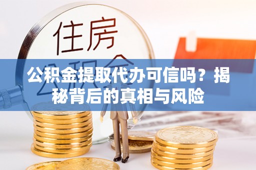 秦都公积金提取代办可信吗？揭秘背后的真相与风险
