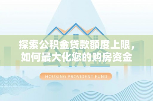 秦都探索公积金贷款额度上限，如何最大化您的购房资金