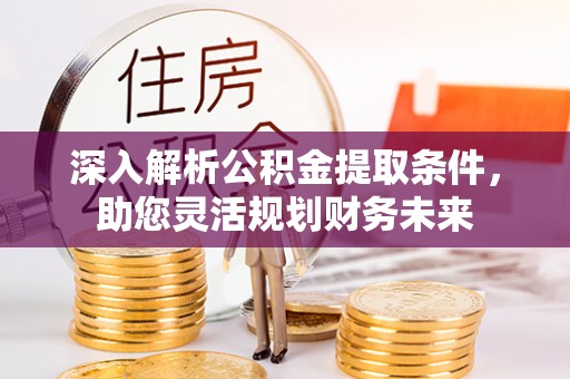 秦都深入解析公积金提取条件，助您灵活规划财务未来