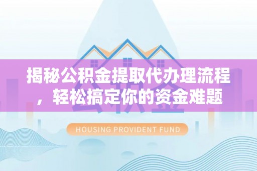 秦都揭秘公积金提取代办理流程，轻松搞定你的资金难题