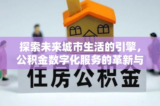 秦都探索未来城市生活的引擎，公积金数字化服务的革新与实践