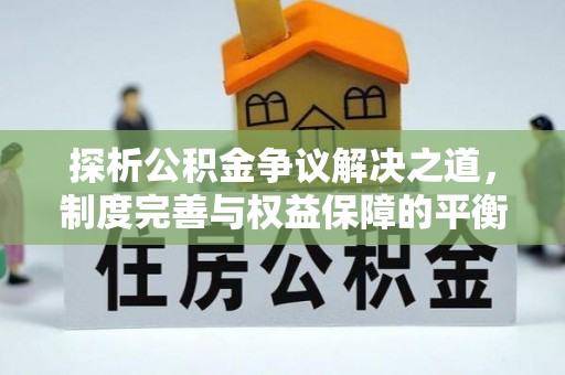 秦都探析公积金争议解决之道，制度完善与权益保障的平衡点