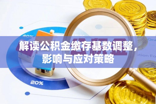 秦都解读公积金缴存基数调整，影响与应对策略