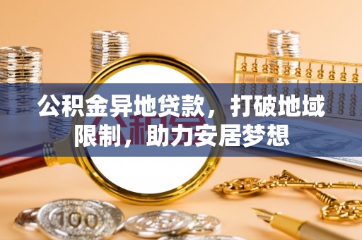 秦都公积金异地贷款，打破地域限制，助力安居梦想