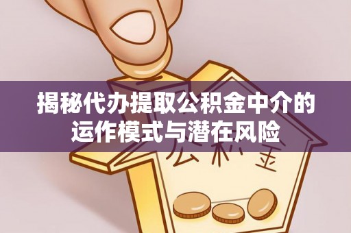 秦都揭秘代办提取公积金中介的运作模式与潜在风险