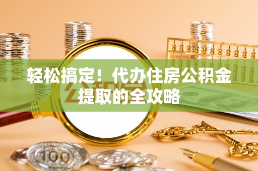 秦都轻松搞定！代办住房公积金提取的全攻略