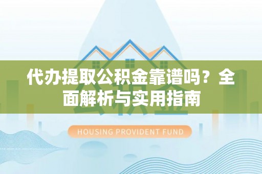 秦都代办提取公积金靠谱吗？全面解析与实用指南
